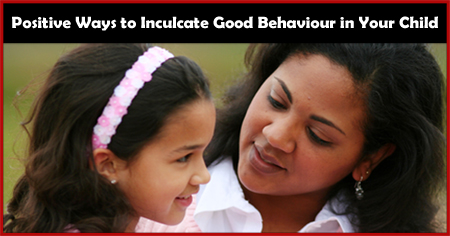 Positive Ways to Inculcate Good Behaviour in Your Child