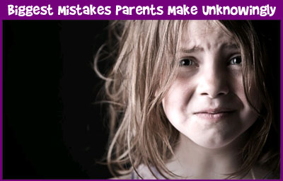 Biggest Mistakes Parents Make Unknowingly