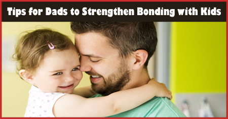 Tips for Dads to Strengthen Bonding with Kids