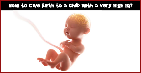 How to Give Birth to a Child with a Very High IQ?