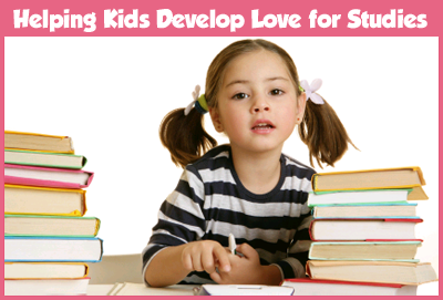 10 Ways for Helping Kids Develop Love for Studies 10 Ways for Helping Kids Develop Love for Studies