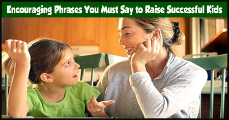Encouraging Phrases You Must Say to Raise Successful Kids Encouraging Phrases You Must Say to Raise Successful Kids