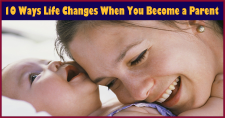 10 Ways Life Changes When You Become a Parent