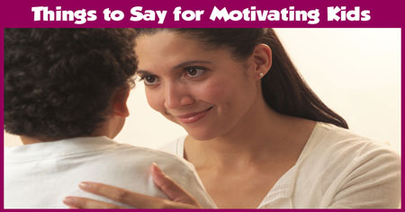 5 Things Parents Must Say to Motivate Kids 5 Things Parents Must Say to Motivate Kids
