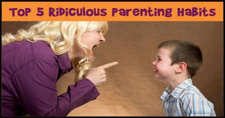 Top 5 Ridiculous Parenting Habits