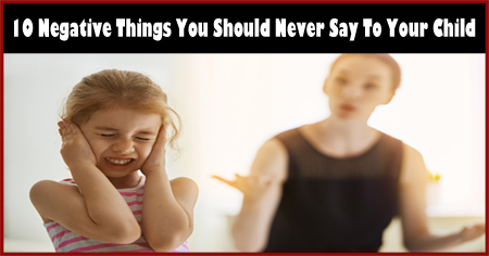 10 Negative Things You Should Never Say To Your Child