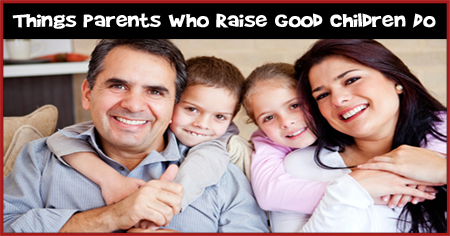 Parents Who Raise Good Children Do These 10 Things