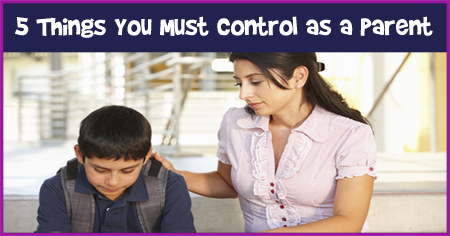 5 Things You Must Control as a Parent