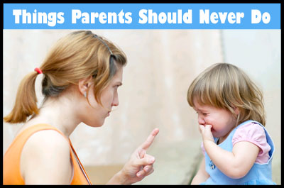 Top 10 Things Parents Should Never Do