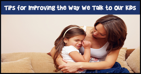 Tips for Improving the Way We Talk to Our Kids