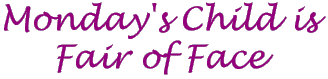 Monday's Child is Fair of Face